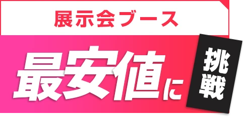 展示会ブース最安値に挑戦!!