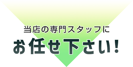 当店の専門スタッフにお任せ下さい!