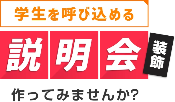 学生を呼び込める説明会装飾 作ってみませんか？