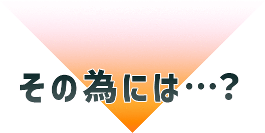 その為には…?