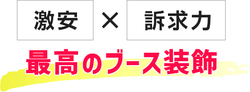 激安×訴求力 最高のブース装飾