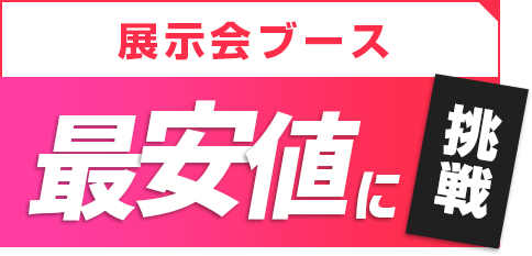 展示会ブース最安値に挑戦!!