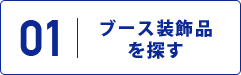 STEP.1 ブース装飾品を探す