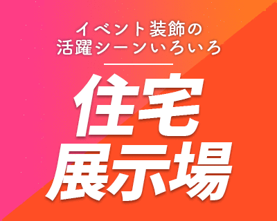 イベント装飾の活躍シーンいろいろ【住宅展示場】