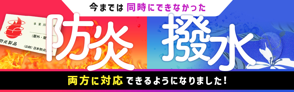 今までは同時にできなかった防炎・撥水両方に対応できるようになりました！