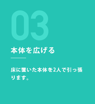 STEP3：本体を広げる 床に置いた本体を2人で引っ張ります。