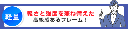 軽さと強度を兼ね備えた高級感あるフレーム！